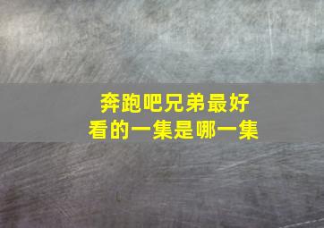 奔跑吧兄弟最好看的一集是哪一集