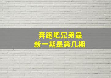 奔跑吧兄弟最新一期是第几期