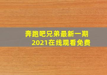 奔跑吧兄弟最新一期2021在线观看免费