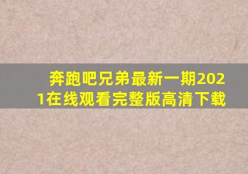 奔跑吧兄弟最新一期2021在线观看完整版高清下载