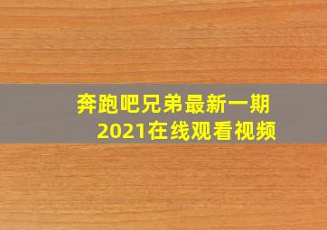 奔跑吧兄弟最新一期2021在线观看视频