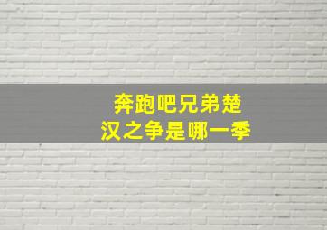 奔跑吧兄弟楚汉之争是哪一季