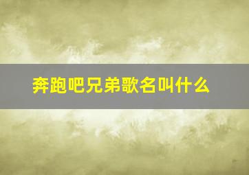 奔跑吧兄弟歌名叫什么