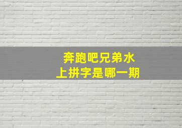 奔跑吧兄弟水上拼字是哪一期