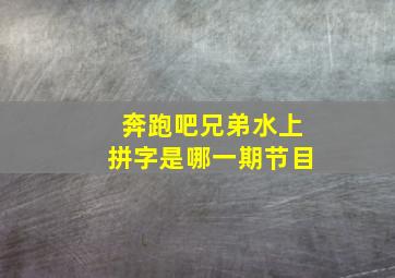 奔跑吧兄弟水上拼字是哪一期节目