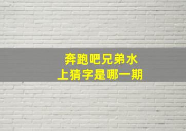 奔跑吧兄弟水上猜字是哪一期