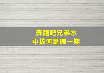 奔跑吧兄弟水中拔河是哪一期