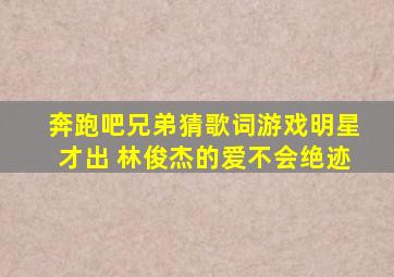 奔跑吧兄弟猜歌词游戏明星才出 林俊杰的爱不会绝迹