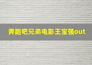 奔跑吧兄弟电影王宝强out