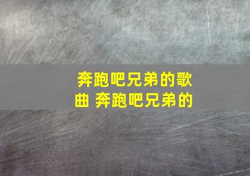 奔跑吧兄弟的歌曲 奔跑吧兄弟的