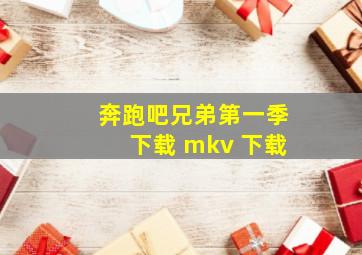 奔跑吧兄弟第一季下载 mkv 下载