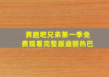 奔跑吧兄弟第一季免费观看完整版迪丽热巴