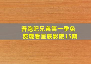 奔跑吧兄弟第一季免费观看星辰影院15期