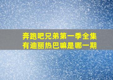 奔跑吧兄弟第一季全集有迪丽热巴嘛是哪一期