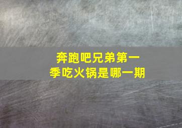 奔跑吧兄弟第一季吃火锅是哪一期