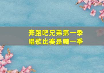 奔跑吧兄弟第一季唱歌比赛是哪一季