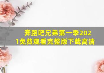 奔跑吧兄弟第一季2021免费观看完整版下载高清