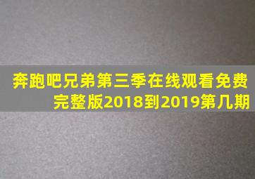 奔跑吧兄弟第三季在线观看免费完整版2018到2019第几期