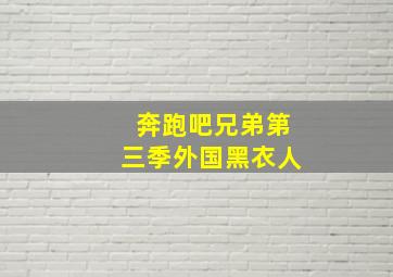 奔跑吧兄弟第三季外国黑衣人