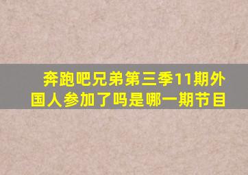 奔跑吧兄弟第三季11期外国人参加了吗是哪一期节目