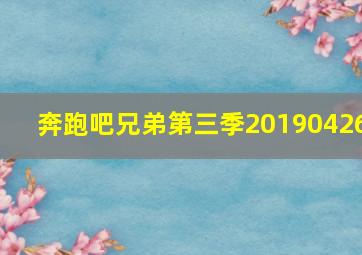 奔跑吧兄弟第三季20190426