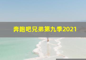 奔跑吧兄弟第九季2021