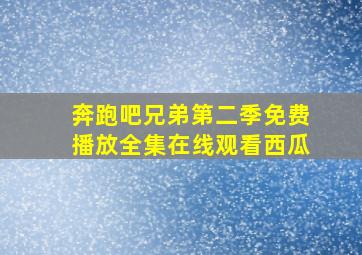 奔跑吧兄弟第二季免费播放全集在线观看西瓜