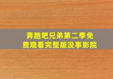 奔跑吧兄弟第二季免费观看完整版没事影院