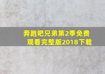 奔跑吧兄弟第2季免费观看完整版2018下载