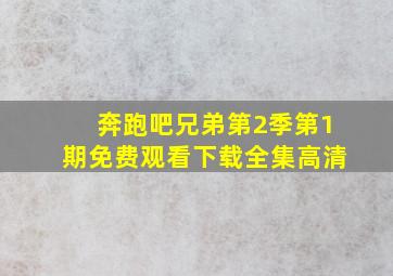 奔跑吧兄弟第2季第1期免费观看下载全集高清