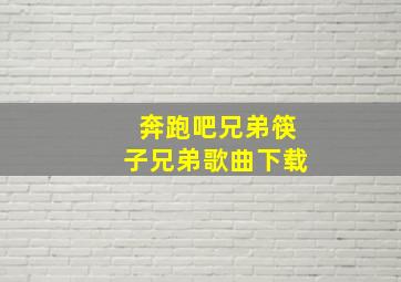 奔跑吧兄弟筷子兄弟歌曲下载