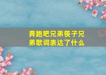 奔跑吧兄弟筷子兄弟歌词表达了什么