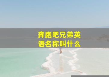 奔跑吧兄弟英语名称叫什么