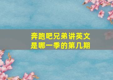 奔跑吧兄弟讲英文是哪一季的第几期