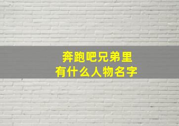 奔跑吧兄弟里有什么人物名字