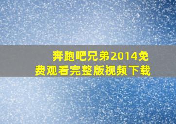 奔跑吧兄弟2014免费观看完整版视频下载