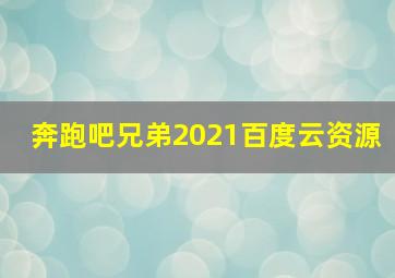 奔跑吧兄弟2021百度云资源