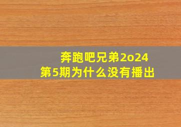 奔跑吧兄弟2o24第5期为什么没有播出