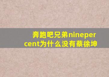 奔跑吧兄弟ninepercent为什么没有蔡徐坤