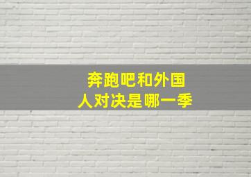 奔跑吧和外国人对决是哪一季