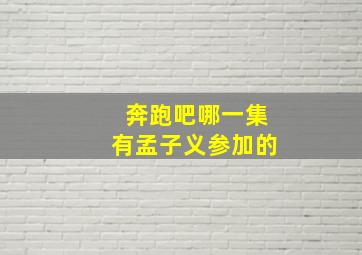 奔跑吧哪一集有孟子义参加的