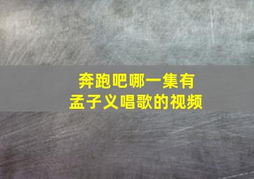 奔跑吧哪一集有孟子义唱歌的视频