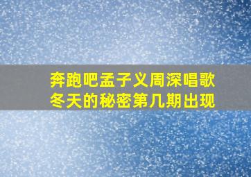 奔跑吧孟子义周深唱歌冬天的秘密第几期出现