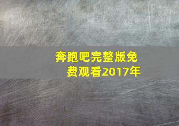 奔跑吧完整版免费观看2017年