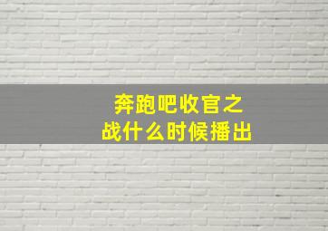 奔跑吧收官之战什么时候播出