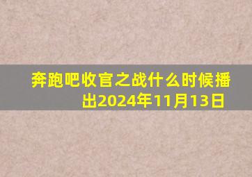 奔跑吧收官之战什么时候播出2024年11月13日