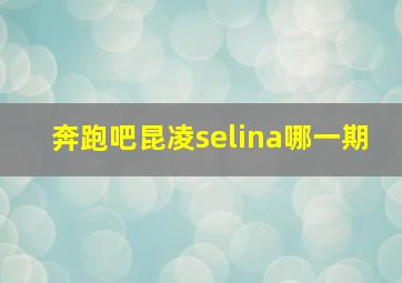 奔跑吧昆凌selina哪一期