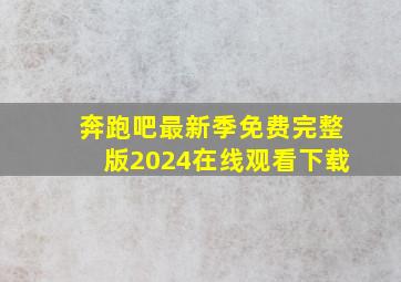 奔跑吧最新季免费完整版2024在线观看下载