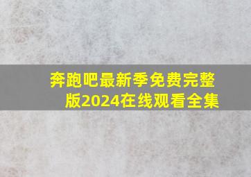 奔跑吧最新季免费完整版2024在线观看全集