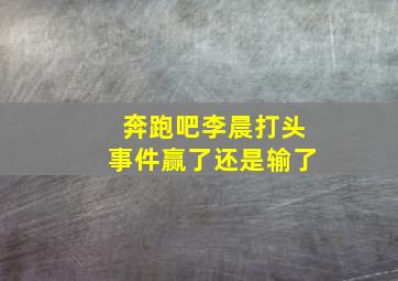 奔跑吧李晨打头事件赢了还是输了